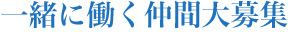 一緒に働く仲間大募集